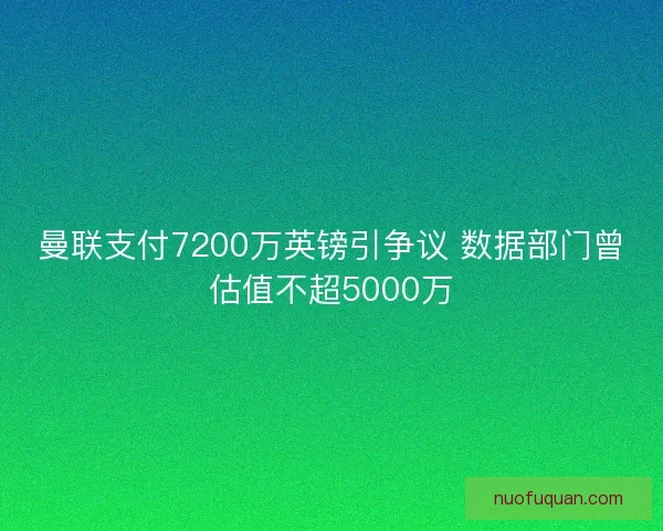 曼联支付7200万英镑引争议 数据部门曾估值不超5000万
