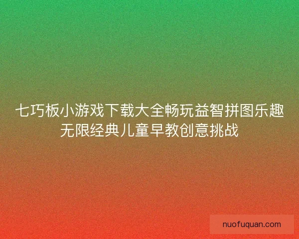 七巧板小游戏下载大全畅玩益智拼图乐趣无限经典儿童早教创意挑战