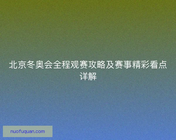 北京冬奥会全程观赛攻略及赛事精彩看点详解