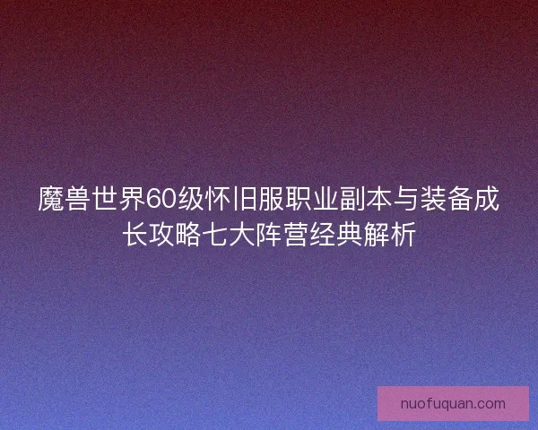 魔兽世界60级怀旧服职业副本与装备成长攻略七大阵营经典解析