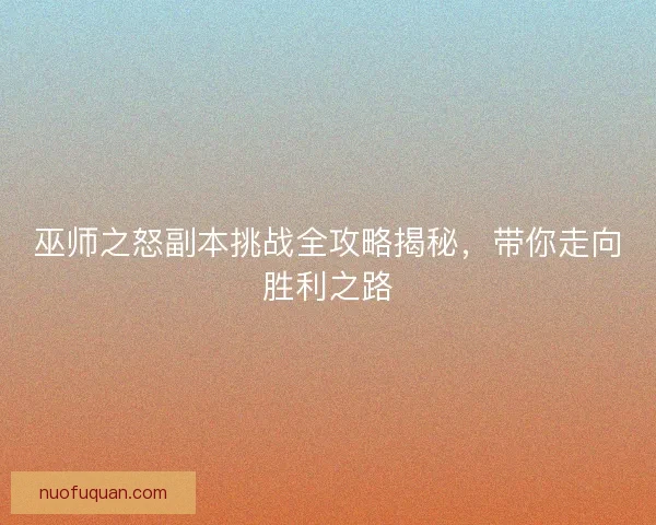 巫师之怒副本挑战全攻略揭秘，带你走向胜利之路