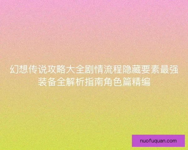 幻想传说攻略大全剧情流程隐藏要素最强装备全解析指南角色篇精编